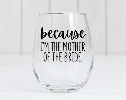 Because I'm The Mother of the Bride Wine Glass