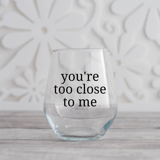 You're Too Close To Me Wine Glass