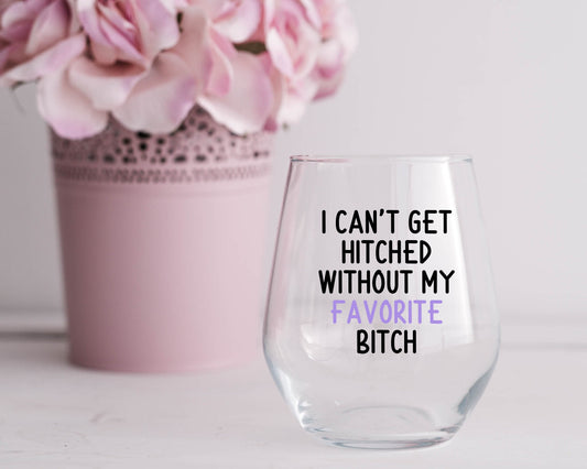 I Can't Get Hitched Without My Favorite Bitch Wine Glass